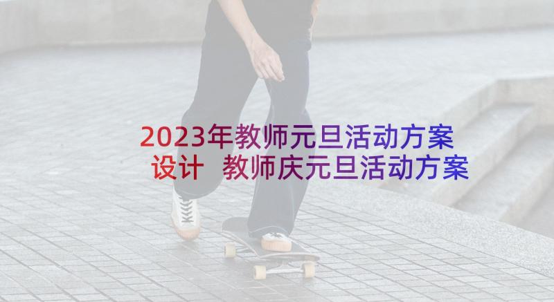 2023年教师元旦活动方案设计 教师庆元旦活动方案(实用10篇)