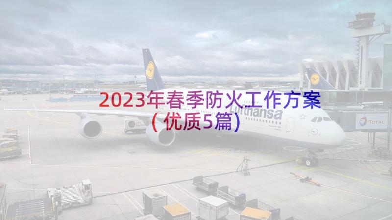 2023年春季防火工作方案(优质5篇)