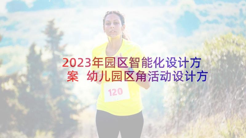 2023年园区智能化设计方案 幼儿园区角活动设计方案(汇总5篇)