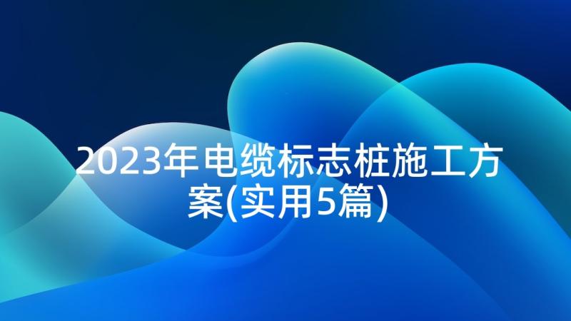 2023年电缆标志桩施工方案(实用5篇)