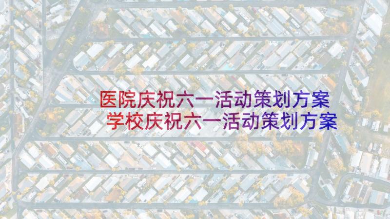 医院庆祝六一活动策划方案 学校庆祝六一活动策划方案(模板6篇)