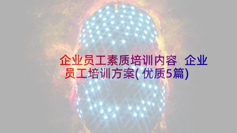 企业员工素质培训内容 企业员工培训方案(优质5篇)