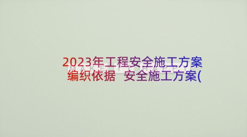 2023年工程安全施工方案编织依据 安全施工方案(通用10篇)