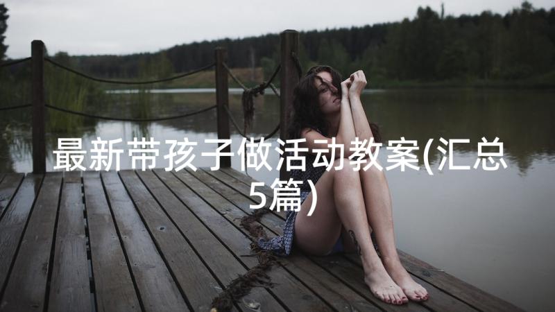 最新带孩子做活动教案(汇总5篇)