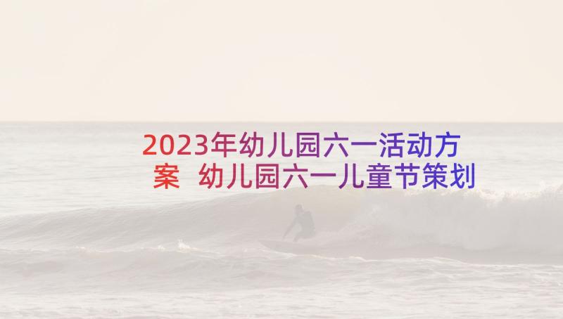 2023年幼儿园六一活动方案 幼儿园六一儿童节策划方案(模板5篇)