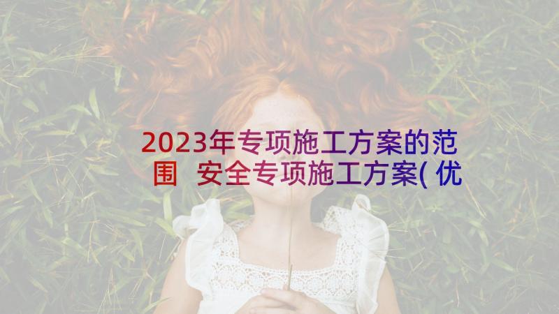 2023年专项施工方案的范围 安全专项施工方案(优秀10篇)