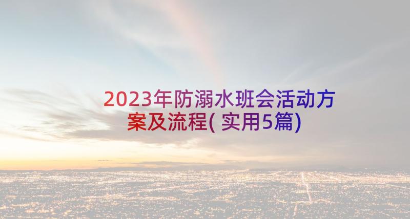 2023年防溺水班会活动方案及流程(实用5篇)