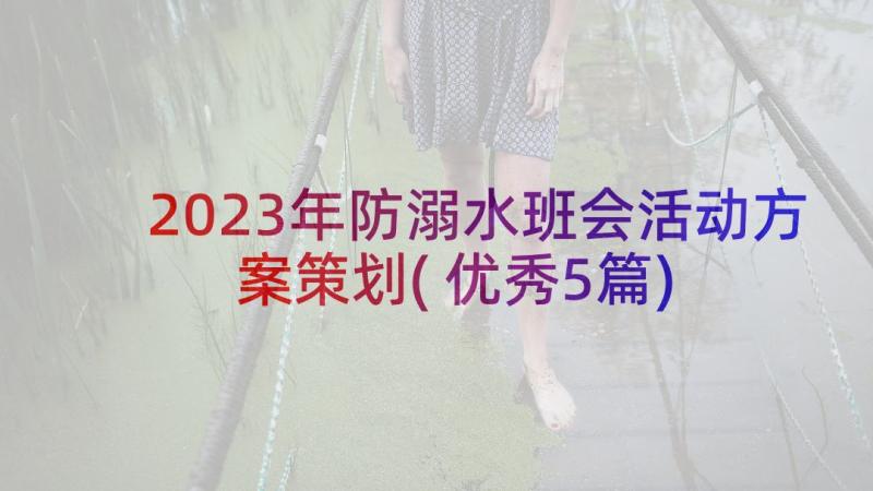 2023年防溺水班会活动方案策划(优秀5篇)