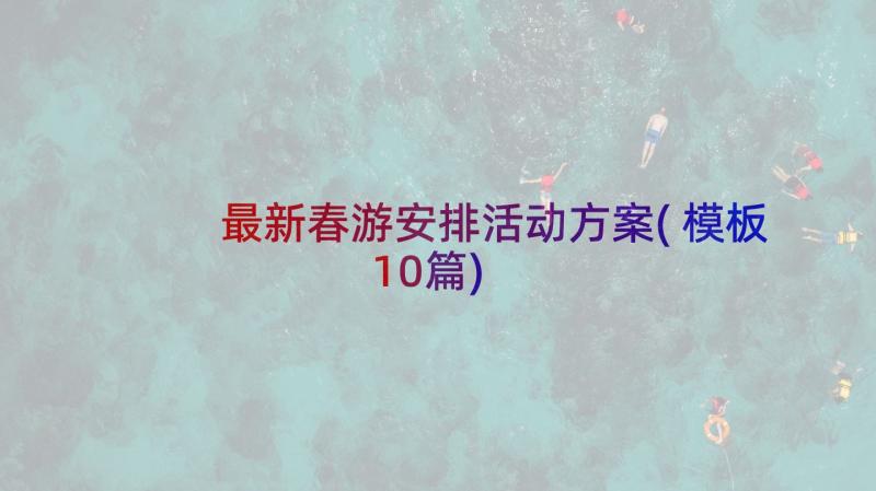 最新春游安排活动方案(模板10篇)