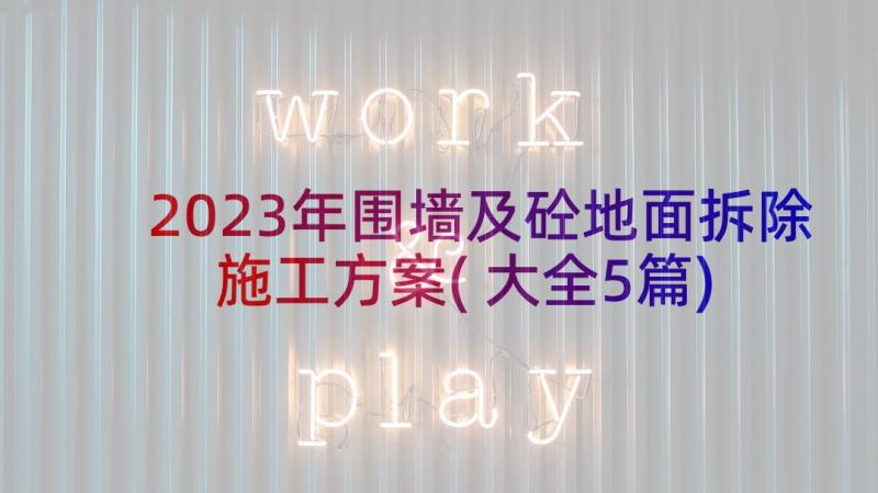 2023年围墙及砼地面拆除施工方案(大全5篇)