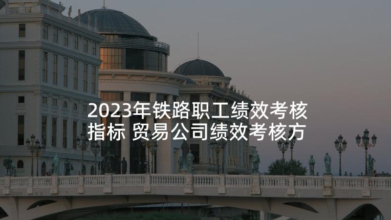 2023年铁路职工绩效考核指标 贸易公司绩效考核方案(精选6篇)