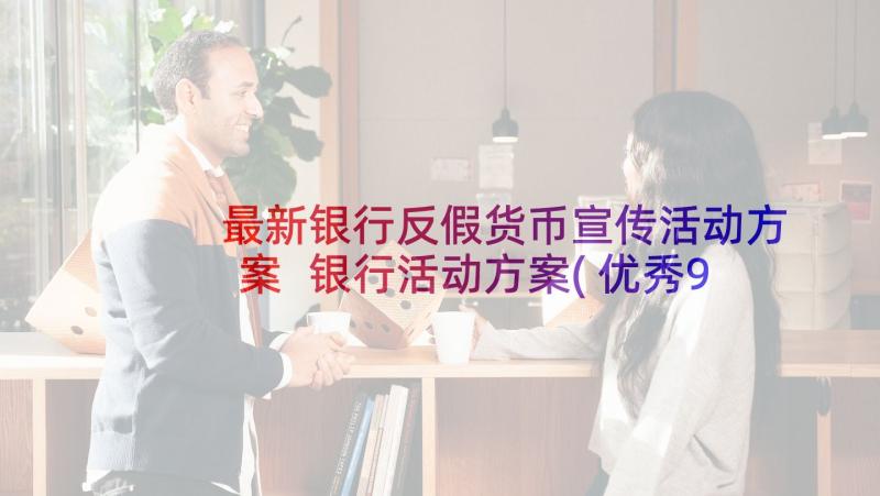 最新银行反假货币宣传活动方案 银行活动方案(优秀9篇)