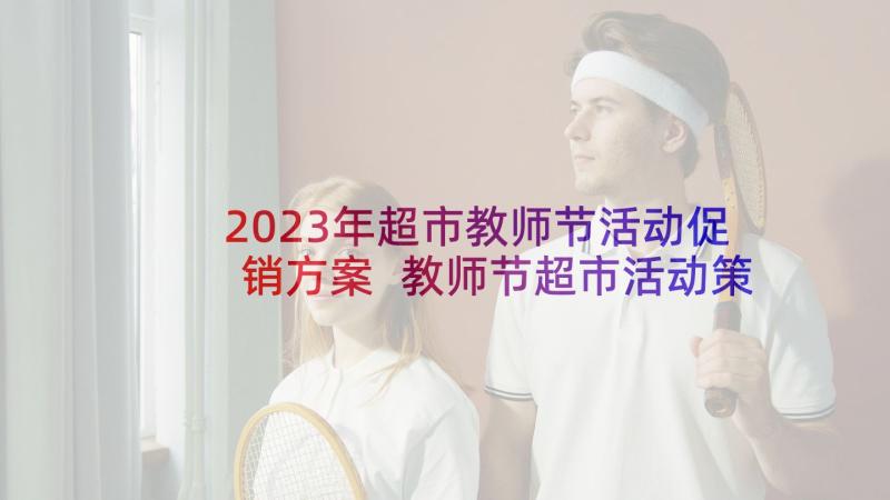 2023年超市教师节活动促销方案 教师节超市活动策划方案(实用5篇)