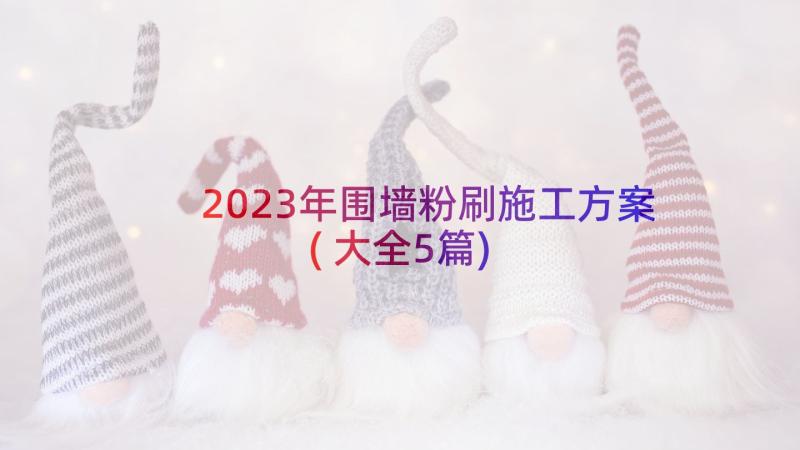 2023年围墙粉刷施工方案(大全5篇)