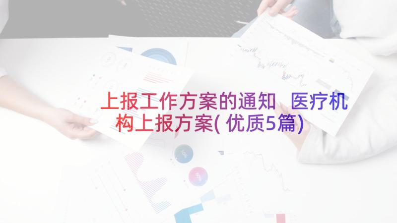 上报工作方案的通知 医疗机构上报方案(优质5篇)