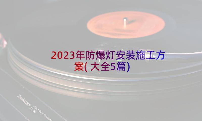 2023年防爆灯安装施工方案(大全5篇)