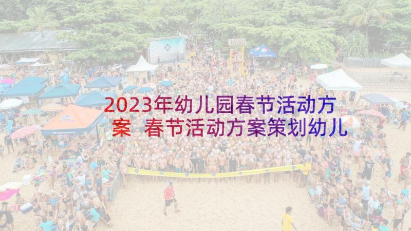 2023年幼儿园春节活动方案 春节活动方案策划幼儿园(通用8篇)