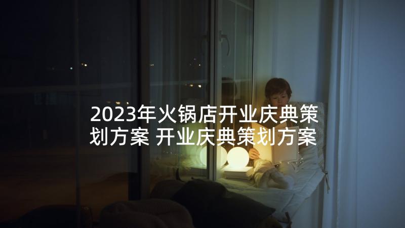 2023年火锅店开业庆典策划方案 开业庆典策划方案(汇总5篇)