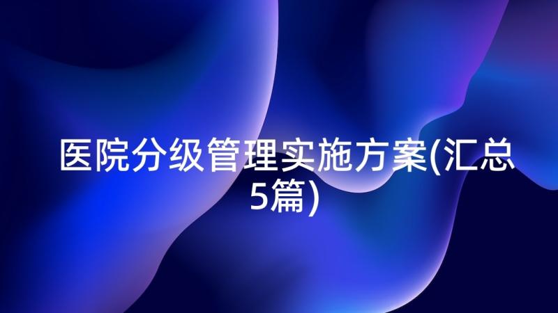 医院分级管理实施方案(汇总5篇)