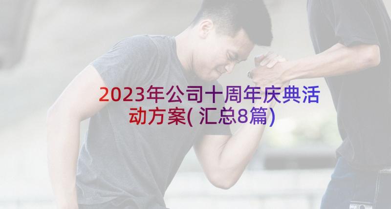 2023年公司十周年庆典活动方案(汇总8篇)