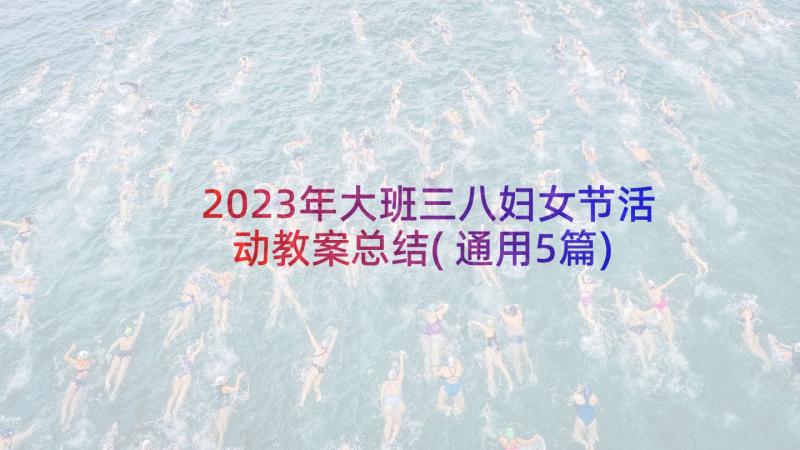 2023年大班三八妇女节活动教案总结(通用5篇)