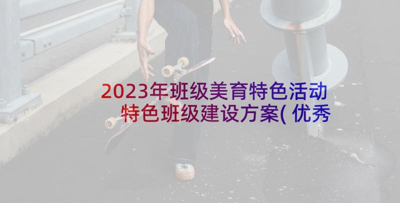 2023年班级美育特色活动 特色班级建设方案(优秀10篇)