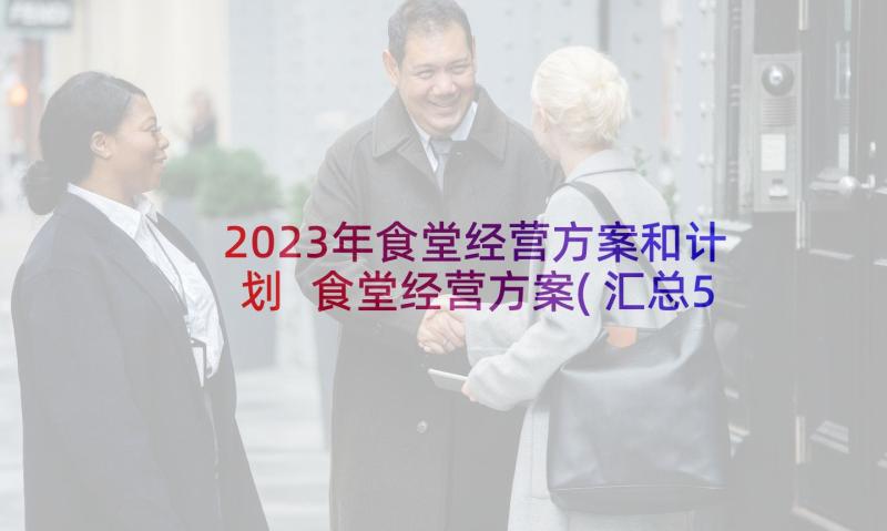 2023年食堂经营方案和计划 食堂经营方案(汇总5篇)