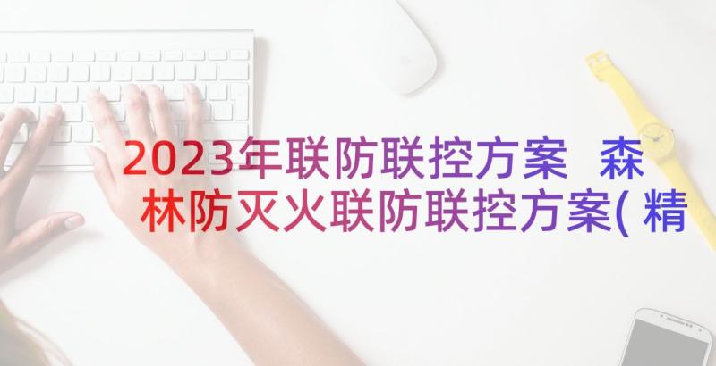 2023年联防联控方案 森林防灭火联防联控方案(精选5篇)