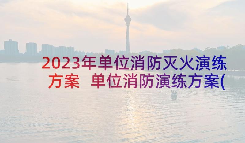 2023年单位消防灭火演练方案 单位消防演练方案(优秀5篇)