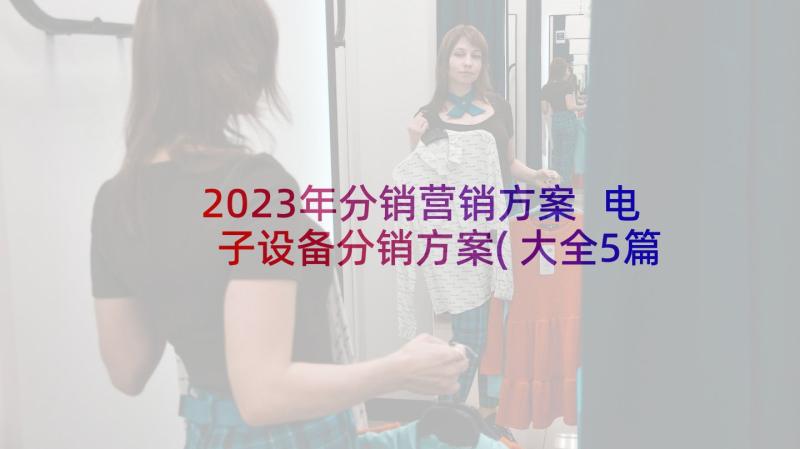 2023年分销营销方案 电子设备分销方案(大全5篇)