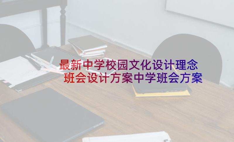 最新中学校园文化设计理念 班会设计方案中学班会方案(实用8篇)