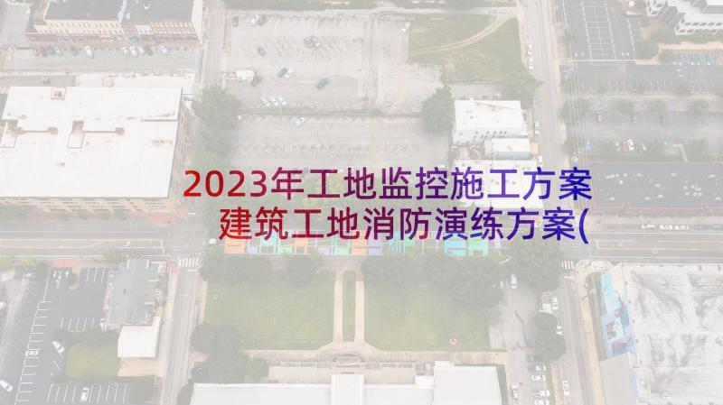 2023年工地监控施工方案 建筑工地消防演练方案(大全9篇)