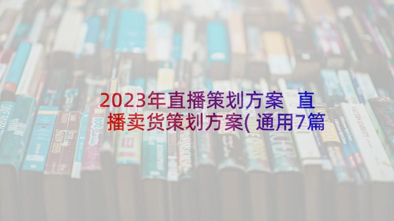 2023年直播策划方案 直播卖货策划方案(通用7篇)