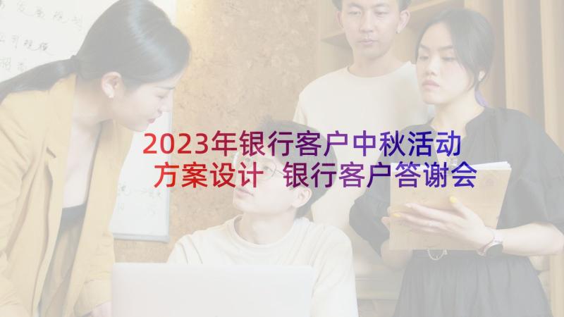 2023年银行客户中秋活动方案设计 银行客户答谢会活动方案(精选10篇)