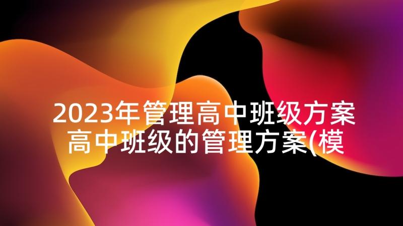 2023年管理高中班级方案 高中班级的管理方案(模板5篇)