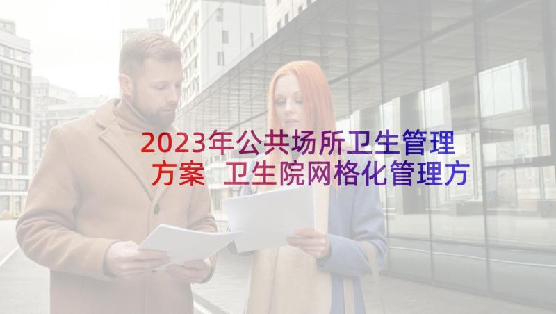 2023年公共场所卫生管理方案 卫生院网格化管理方案(优秀10篇)