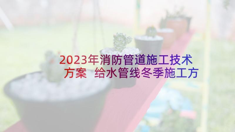 2023年消防管道施工技术方案 给水管线冬季施工方案(大全5篇)