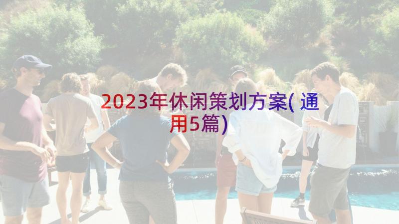 2023年休闲策划方案(通用5篇)