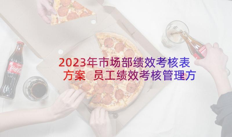 2023年市场部绩效考核表方案 员工绩效考核管理方案(实用8篇)