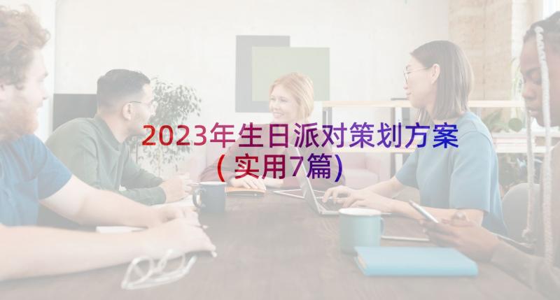 2023年生日派对策划方案(实用7篇)