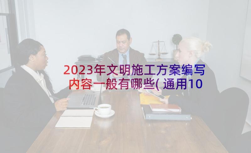 2023年文明施工方案编写内容一般有哪些(通用10篇)