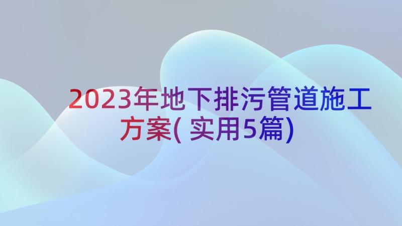 2023年地下排污管道施工方案(实用5篇)