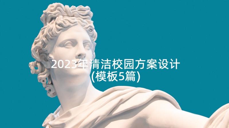 2023年清洁校园方案设计(模板5篇)