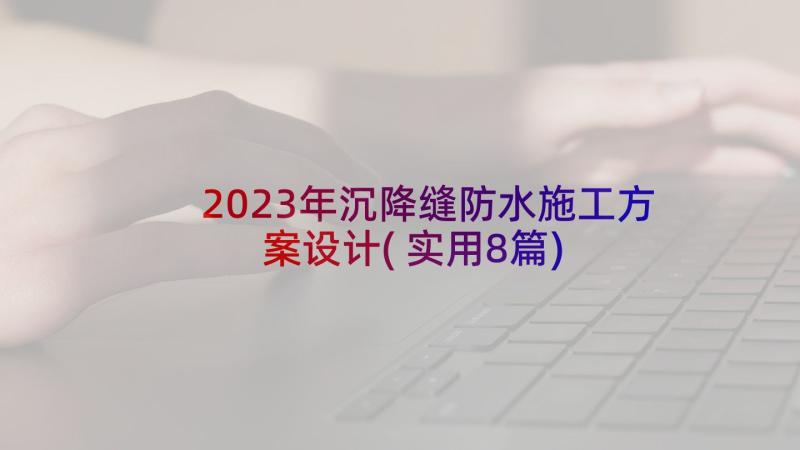 2023年沉降缝防水施工方案设计(实用8篇)