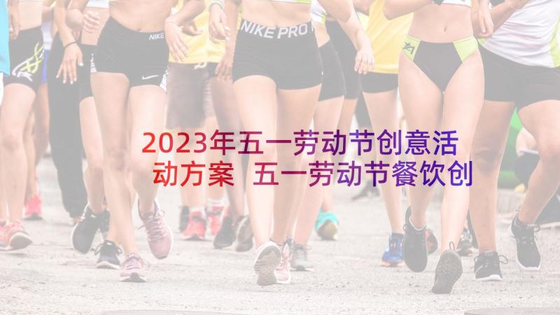 2023年五一劳动节创意活动方案 五一劳动节餐饮创意活动方案(模板5篇)