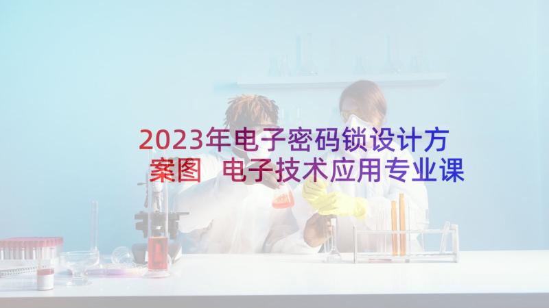 2023年电子密码锁设计方案图 电子技术应用专业课程设计方案(优质5篇)