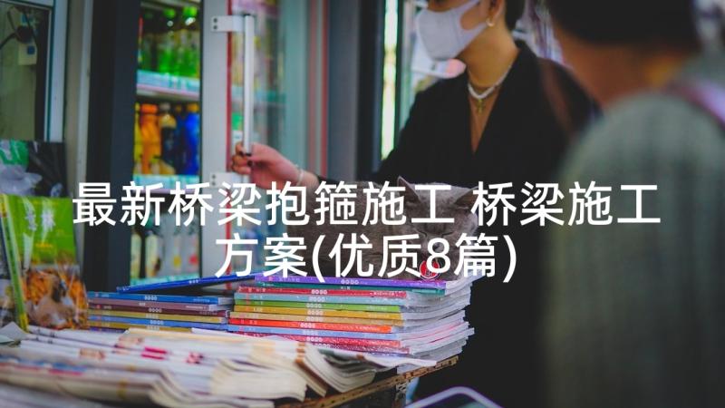 最新桥梁抱箍施工 桥梁施工方案(优质8篇)