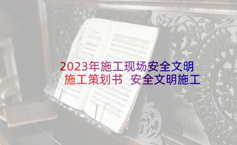 2023年施工现场安全文明施工策划书 安全文明施工方案(精选9篇)