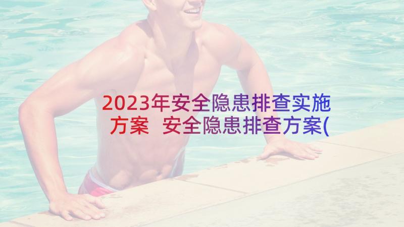 2023年安全隐患排查实施方案 安全隐患排查方案(汇总6篇)