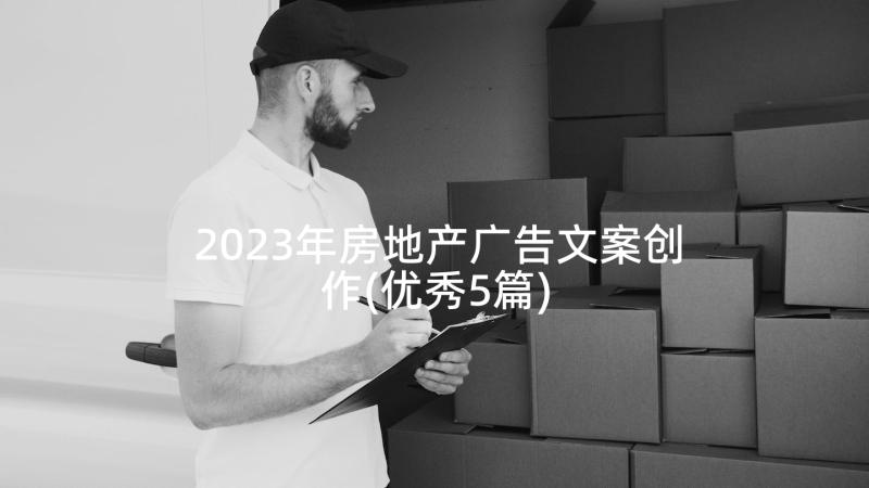 2023年房地产广告文案创作(优秀5篇)